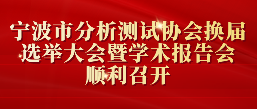 寧波市分析測(cè)試協(xié)會(huì)換屆選舉大會(huì)暨學(xué)術(shù)報(bào)告會(huì)順利召開